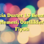 Dacia Duster 1.3 Benzinli İncelemesi, Özellikleri ve Fiyatı