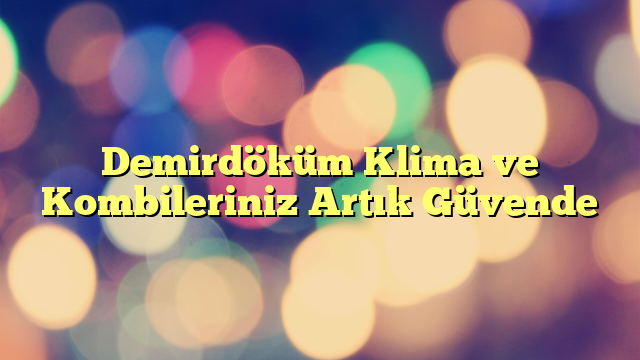 Demirdöküm Klima ve Kombileriniz Artık Güvende