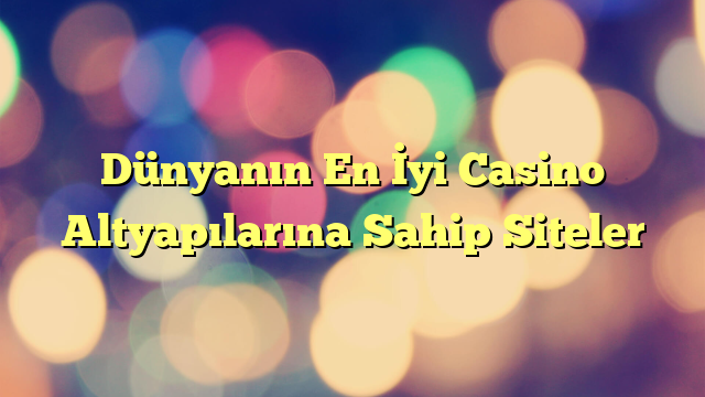Dünyanın En İyi Casino Altyapılarına Sahip Siteler