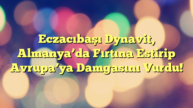 Eczacıbaşı Dynavit, Almanya’da Fırtına Estirip Avrupa’ya Damgasını Vurdu!