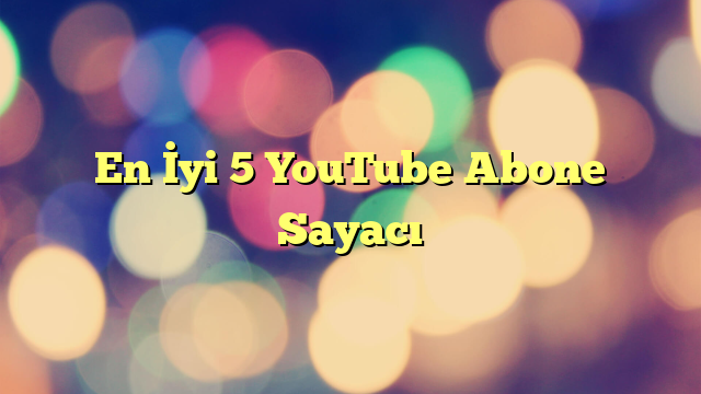 En İyi 5 YouTube Abone Sayacı
