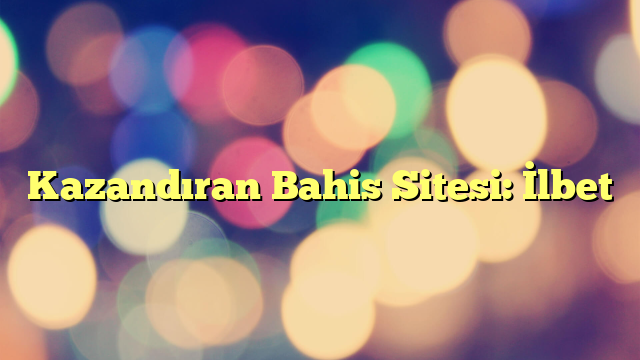Kazandıran Bahis Sitesi: İlbet