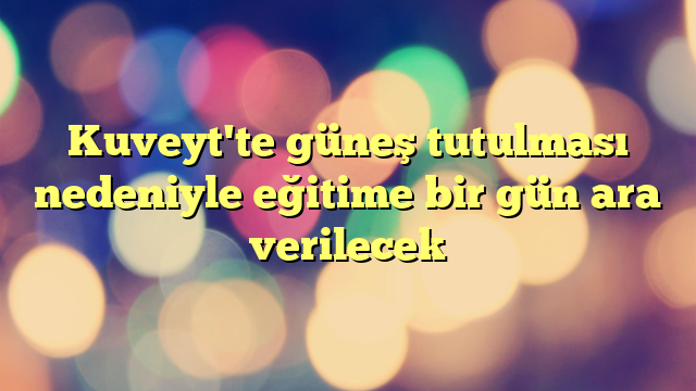 Kuveyt'te güneş tutulması nedeniyle eğitime bir gün ara verilecek