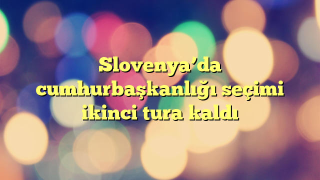 Slovenya’da cumhurbaşkanlığı seçimi ikinci tura kaldı