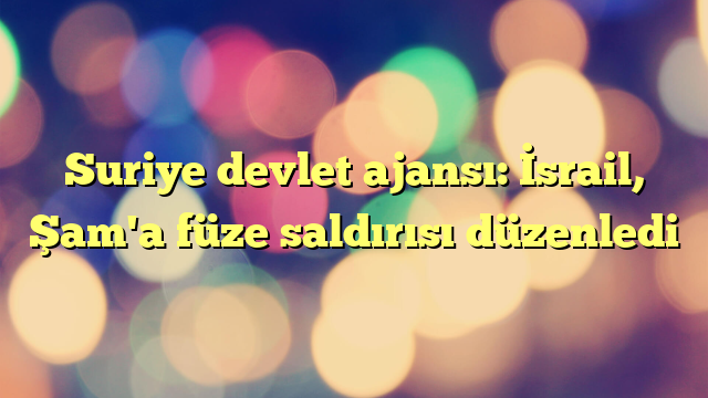 Suriye devlet ajansı: İsrail, Şam'a füze saldırısı düzenledi