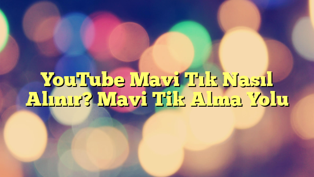 YouTube Mavi Tık Nasıl Alınır? Mavi Tik Alma Yolu