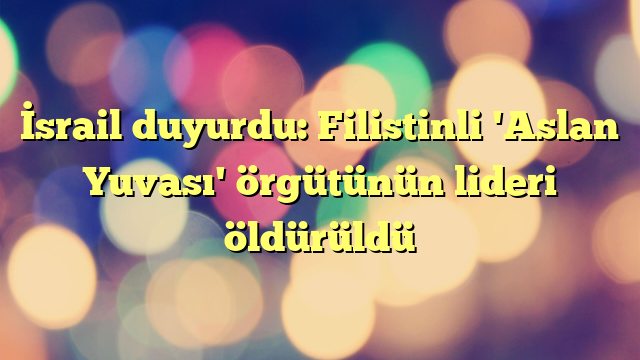İsrail duyurdu: Filistinli 'Aslan Yuvası' örgütünün lideri öldürüldü