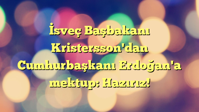 İsveç Başbakanı Kristersson'dan Cumhurbaşkanı Erdoğan'a mektup: Hazırız!