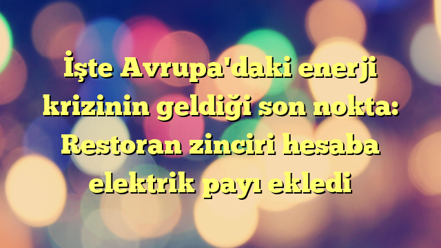 İşte Avrupa'daki enerji krizinin geldiği son nokta: Restoran zinciri hesaba elektrik payı ekledi